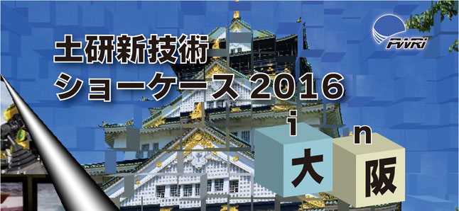 平成28年度土研新技術ショーケース2016 in 大阪 2016年7月14日（木） 10:00～18:00 大阪国際交流センター 2階