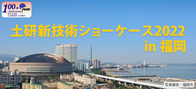 令和4年度土研新技術ショーケース2022in福岡 2022年12月15日(木) 10:00~17:00 パピヨン24 ガスホール