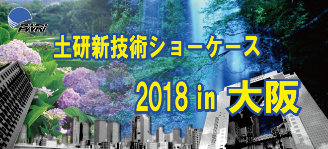 平成30年度土研新技術ショーケース 2018年6月14日（木） 10：00～17：30 大阪国際交流センター 2階